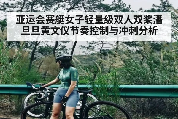 亚运会赛艇女子轻量级双人双桨潘旦旦黄文仪节奏控制与冲刺分析